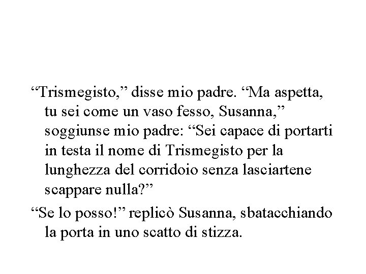 “Trismegisto, ” disse mio padre. “Ma aspetta, tu sei come un vaso fesso, Susanna,