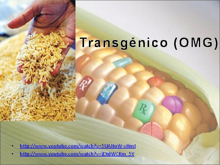 Transgénico (OMG) • • http: //www. youtube. com/watch? v=5 UAHo. W-v. Hm. I http: