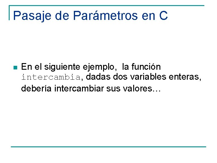 Pasaje de Parámetros en C n En el siguiente ejemplo, la función intercambia, dadas