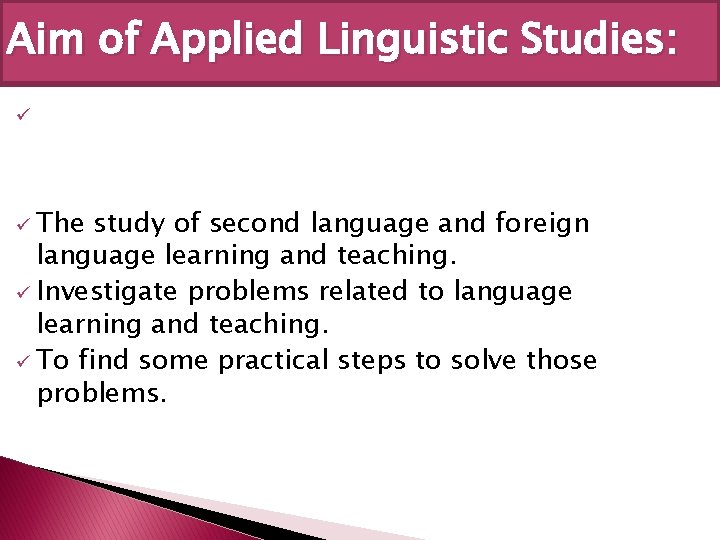 Aim of Applied Linguistic Studies: ü ü The study of second language and foreign