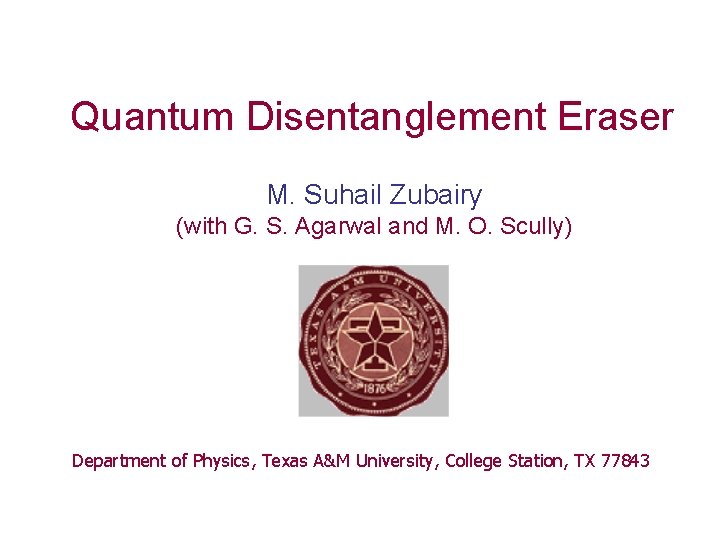 Quantum Disentanglement Eraser M. Suhail Zubairy (with G. S. Agarwal and M. O. Scully)