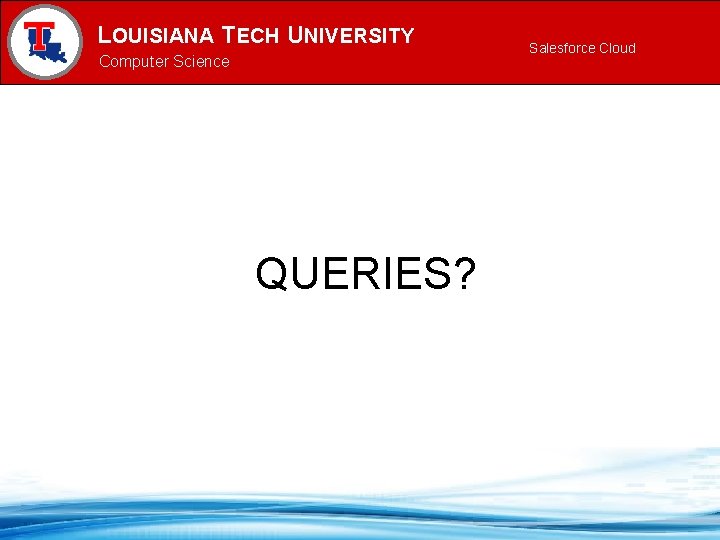 LOUISIANA TECH UNIVERSITY MECHANICAL ENGINEERING PROGRAM Computer Science QUERIES? Salesforce Cloud 