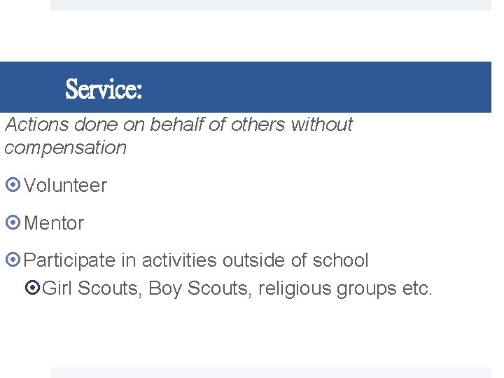 Service: Actions done on behalf of others without compensation Volunteer Mentor Participate in activities