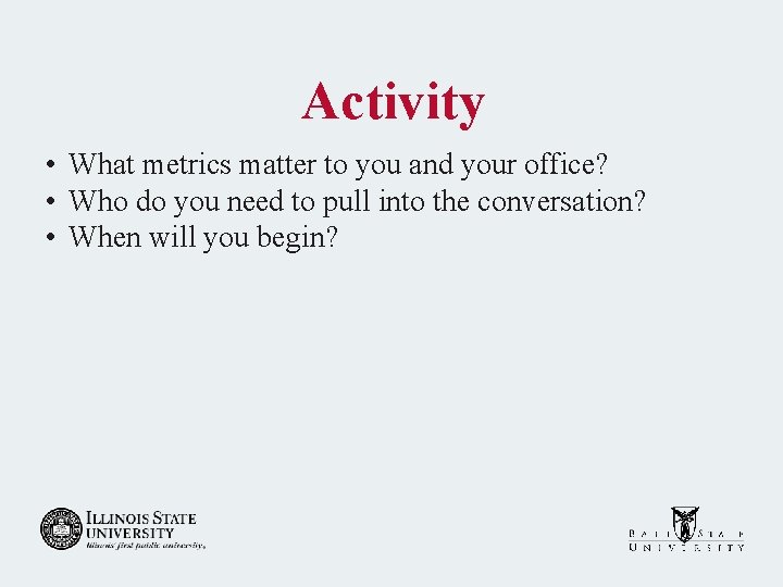 Activity • What metrics matter to you and your office? • Who do you