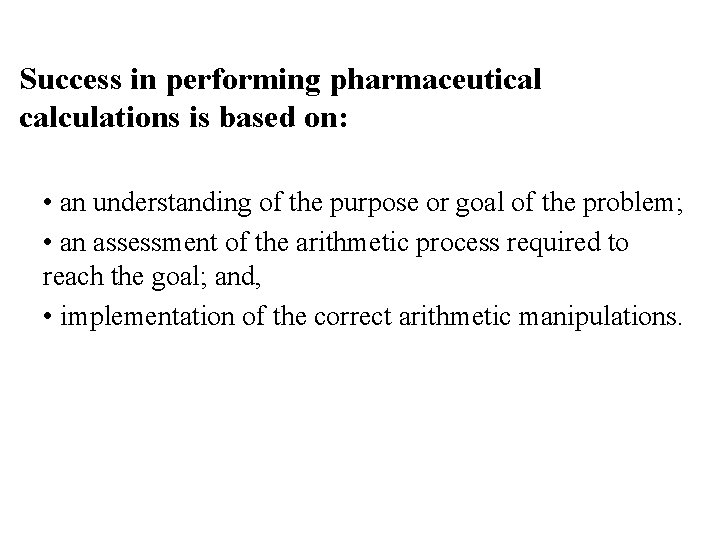 Success in performing pharmaceutical calculations is based on: • an understanding of the purpose