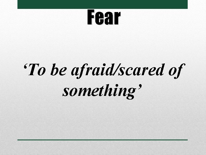 Fear ‘To be afraid/scared of something’ 