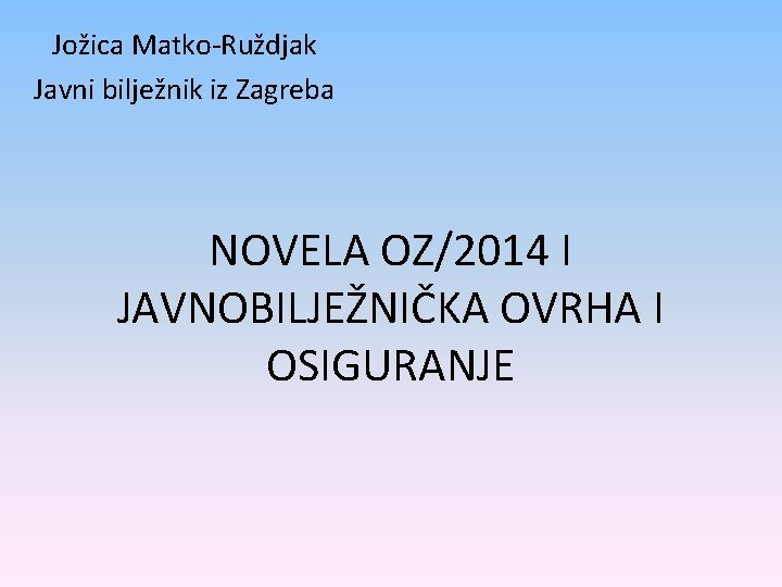Jožica Matko-Ruždjak Javni bilježnik iz Zagreba NOVELA OZ/2014 I JAVNOBILJEŽNIČKA OVRHA I OSIGURANJE 