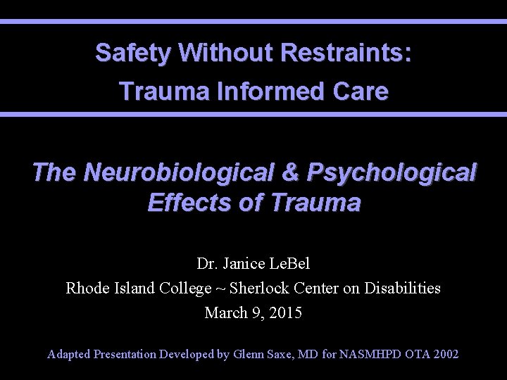 Safety Without Restraints: Trauma Informed Care The Neurobiological & Psychological Effects of Trauma Dr.