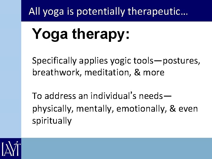 All yoga is potentially therapeutic… Yoga therapy: Specifically applies yogic tools—postures, breathwork, meditation, &