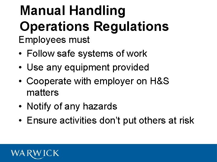 Manual Handling Operations Regulations Employees must • Follow safe systems of work • Use