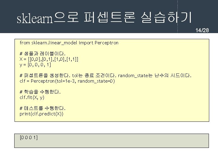 sklearn으로 퍼셉트론 실습하기 14/28 from sklearn. linear_model import Perceptron # 샘플과 레이블이다. X =