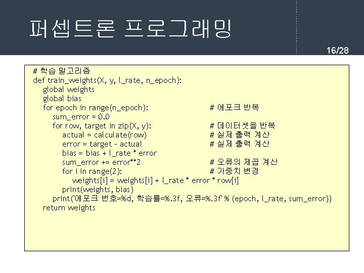 퍼셉트론 프로그래밍 16/28 # 학습 알고리즘 def train_weights(X, y, l_rate, n_epoch): global weights global