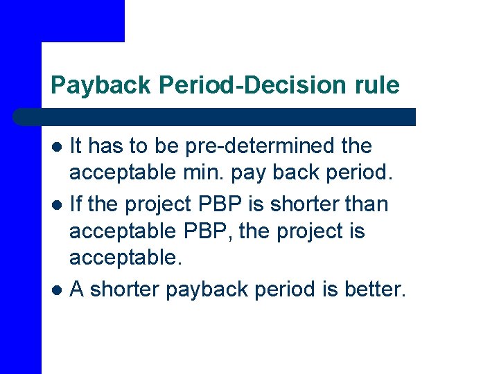 Payback Period-Decision rule It has to be pre-determined the acceptable min. pay back period.