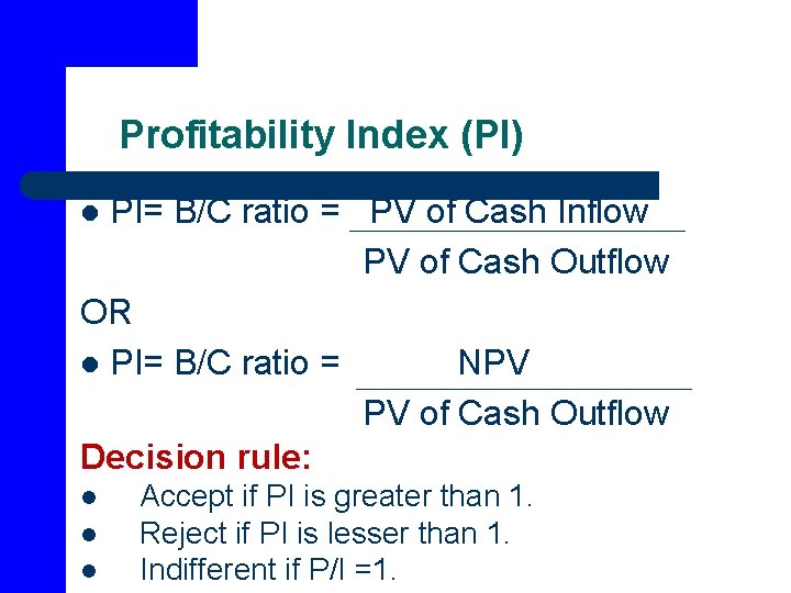 Profitability Index (PI) PI= B/C ratio = PV of Cash Inflow PV of Cash