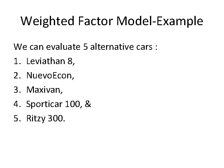 Weighted Factor Model-Example We can evaluate 5 alternative cars : 1. Leviathan 8, 2.