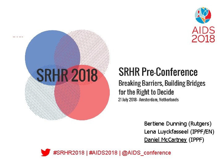 Bertiene Dunning (Rutgers) Lena Luyckfasseel (IPPF/EN) Daniel Mc. Cartney (IPPF) #SRHR 2018 | #AIDS