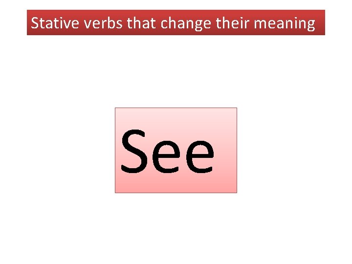 Stative verbs that change their meaning See 