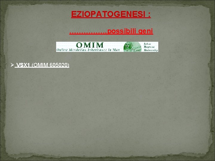 EZIOPATOGENESI : ……………. possibili geni VSX 1 (OMIM 605020) VSX 1 