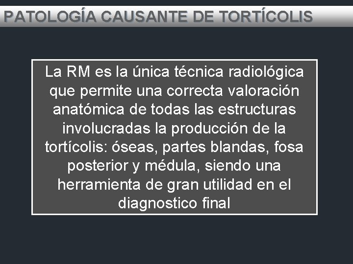 PATOLOGÍA CAUSANTE DE TORTÍCOLIS La RM es la única técnica radiológica que permite una