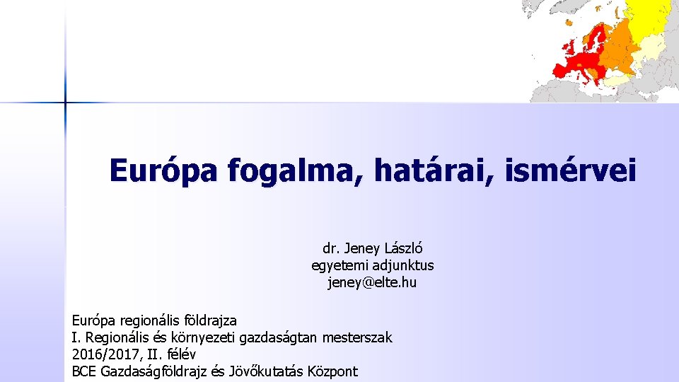 Európa fogalma, határai, ismérvei dr. Jeney László egyetemi adjunktus jeney@elte. hu Európa regionális földrajza