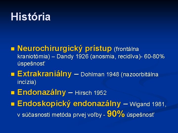 História n Neurochirurgický prístup (frontálna kraniotómia) – Dandy 1926 (anosmia, recidíva)- 60 -80% úspešnosť