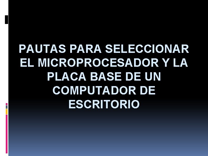 PAUTAS PARA SELECCIONAR EL MICROPROCESADOR Y LA PLACA BASE DE UN COMPUTADOR DE ESCRITORIO