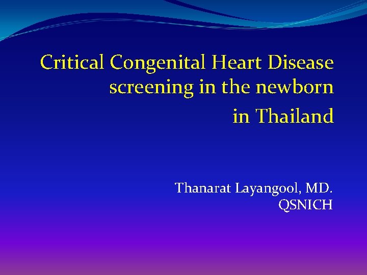 Critical Congenital Heart Disease screening in the newborn in Thailand Thanarat Layangool, MD. QSNICH