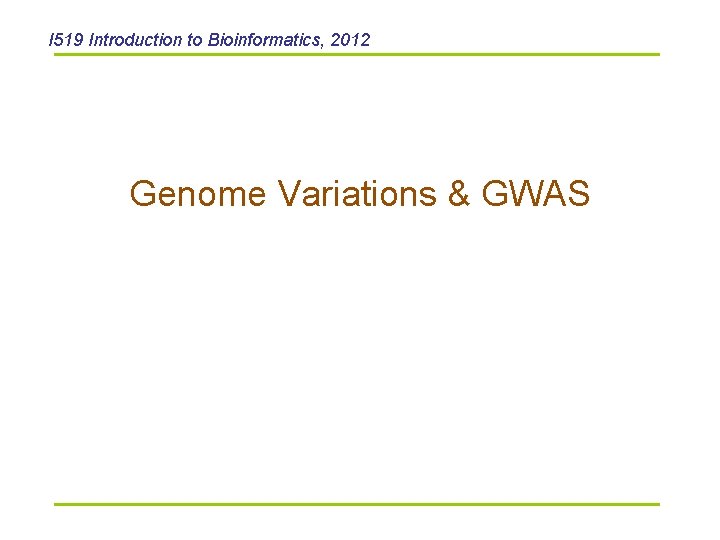 I 519 Introduction to Bioinformatics, 2012 Genome Variations & GWAS 