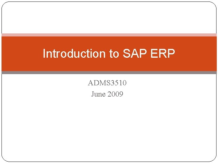 Introduction to SAP ERP ADMS 3510 June 2009 Introduction to SAP ERP ADMS 3510 June 2009