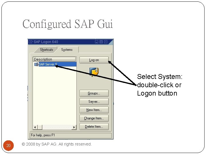 Configured SAP Gui Select System: double-click or Logon button 20 © 2008 by SAP Configured SAP Gui Select System: double-click or Logon button 20 © 2008 by SAP