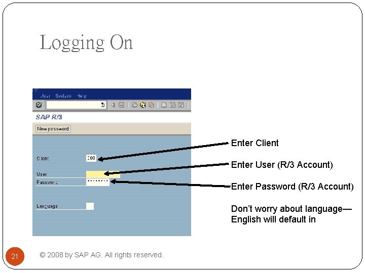 Logging On Enter Client Enter User (R/3 Account) Enter Password (R/3 Account) Don’t worry Logging On Enter Client Enter User (R/3 Account) Enter Password (R/3 Account) Don’t worry