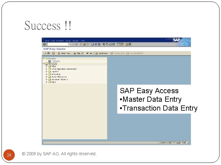 Success !! SAP Easy Access • Master Data Entry • Transaction Data Entry 24 Success !! SAP Easy Access • Master Data Entry • Transaction Data Entry 24