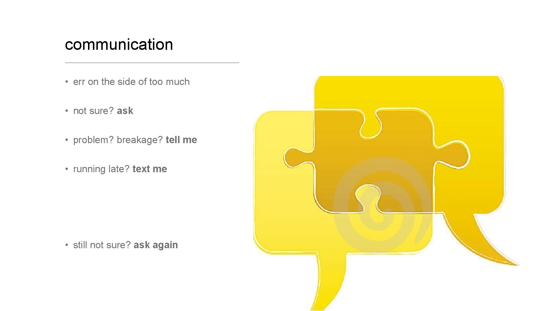 communication • err on the side of too much • not sure? ask •