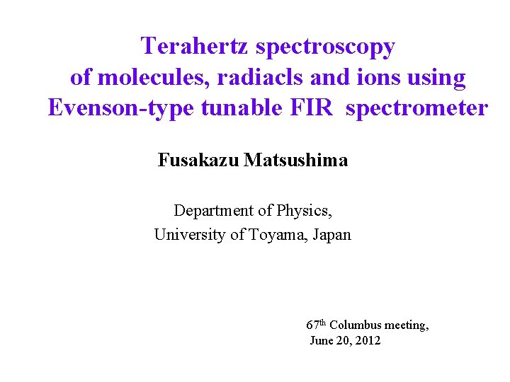 Terahertz spectroscopy of molecules, radiacls and ions using Evenson-type tunable FIR spectrometer Fusakazu Matsushima