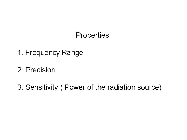 Properties 1. Frequency Range 2. Precision 3. Sensitivity ( Power of the radiation source)