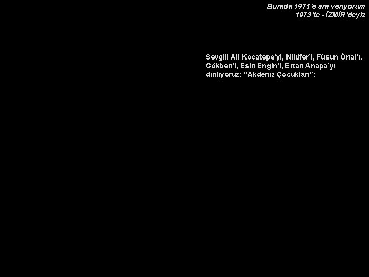 Burada 1971’e ara veriyorum 1973’te - İZMİR’deyiz Sevgili Ali Kocatepe’yi, Nilüfer’i, Füsun Önal’ı, Gökben’i,
