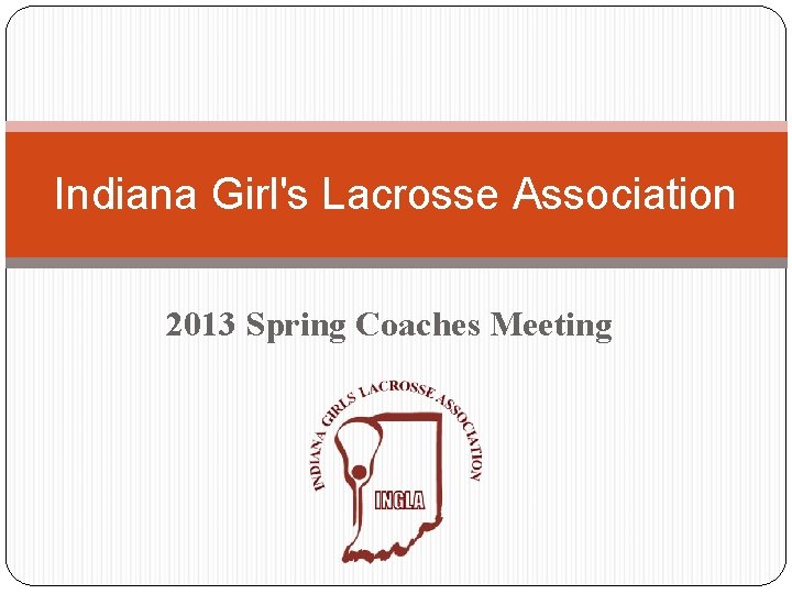 Indiana Girl's Lacrosse Association 2013 Spring Coaches Meeting 