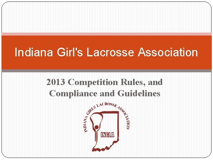 Indiana Girl's Lacrosse Association 2013 Competition Rules, and Compliance and Guidelines 