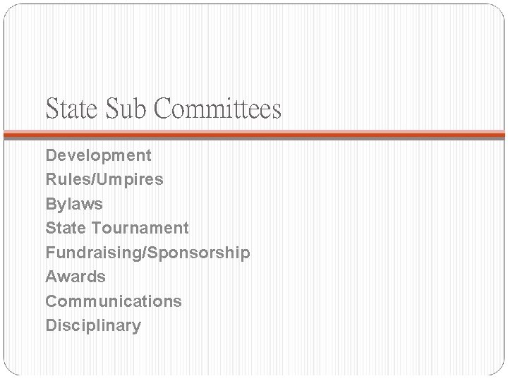 State Sub Committees Development Rules/Umpires Bylaws State Tournament Fundraising/Sponsorship Awards Communications Disciplinary 