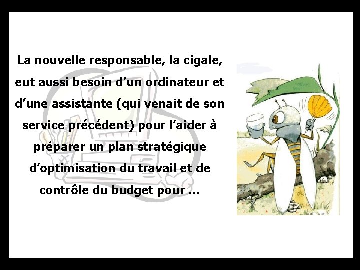 La nouvelle responsable, la cigale, eut aussi besoin d’un ordinateur et d’une assistante (qui