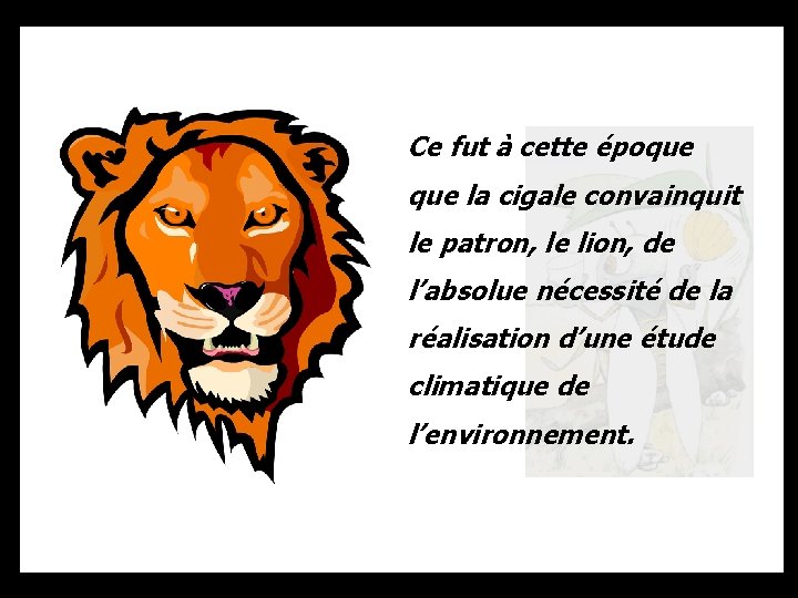 Ce fut à cette époque la cigale convainquit le patron, le lion, de l’absolue