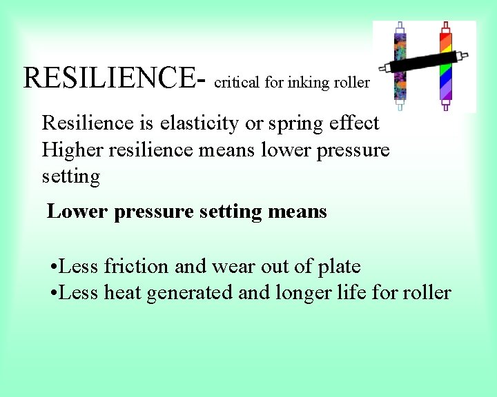RESILIENCE- critical for inking roller Resilience is elasticity or spring effect Higher resilience means
