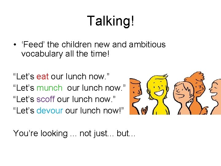 Talking! • ‘Feed’ the children new and ambitious vocabulary all the time! “Let’s eat