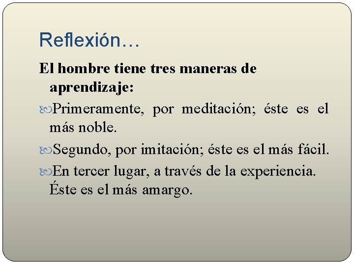 Reflexión… El hombre tiene tres maneras de aprendizaje: Primeramente, por meditación; éste es el