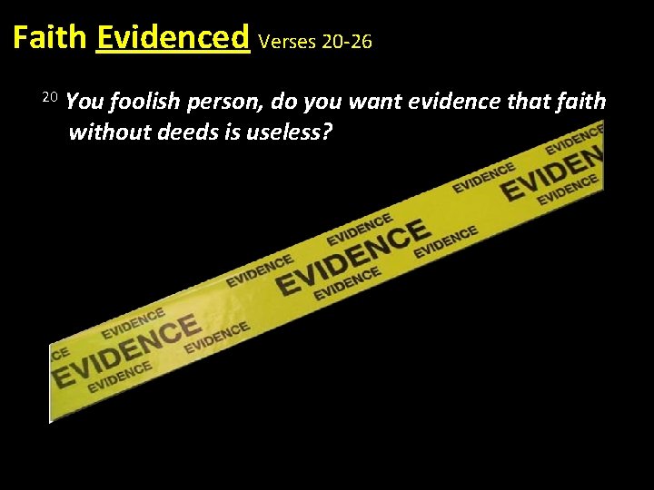 Faith Evidenced Verses 20 -26 20 You foolish person, do you want evidence that