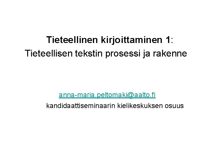 Tieteellinen kirjoittaminen 1: Tieteellisen tekstin prosessi ja rakenne anna-maria. peltomaki@aalto. fi kandidaattiseminaarin kielikeskuksen osuus