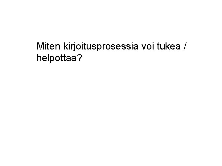 Miten kirjoitusprosessia voi tukea / helpottaa? 