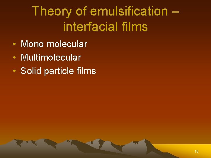 Theory of emulsification – interfacial films • Mono molecular • Multimolecular • Solid particle Theory of emulsification – interfacial films • Mono molecular • Multimolecular • Solid particle