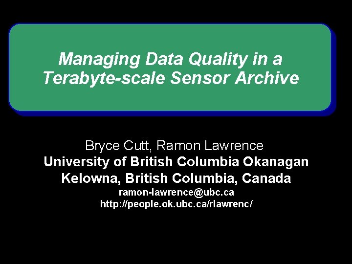 Managing Data Quality in a Terabyte-scale Sensor Archive Bryce Cutt, Ramon Lawrence University of