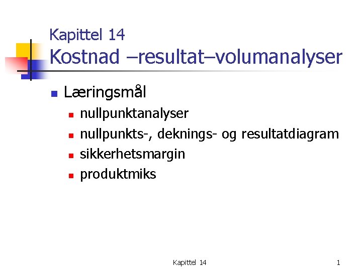 Kapittel 14 Kostnad –resultat–volumanalyser n Læringsmål n n nullpunktanalyser nullpunkts-, deknings- og resultatdiagram sikkerhetsmargin